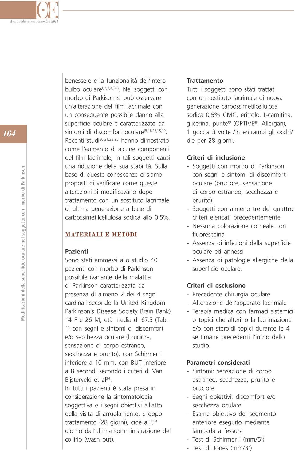 15,16,17,18,19. Recenti studi 20,21,22,23 hanno dimostrato come l aumento di alcune componenti del film lacrimale, in tali soggetti causi una riduzione della sua stabilità.