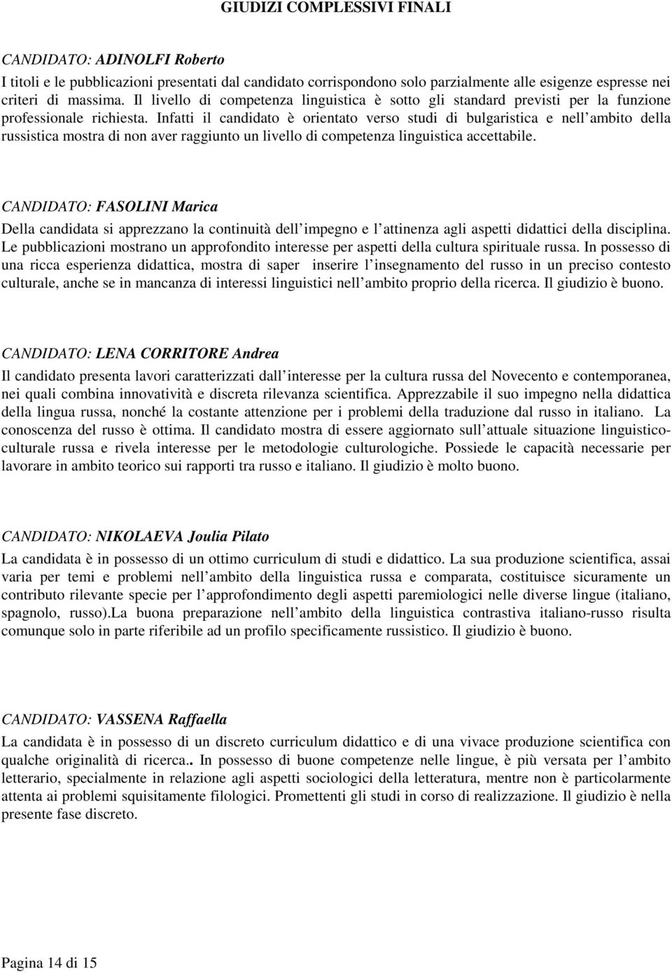 Infatti il candidato è orientato verso studi di bulgaristica e nell ambito della russistica mostra di non aver raggiunto un livello di competenza linguistica accettabile.