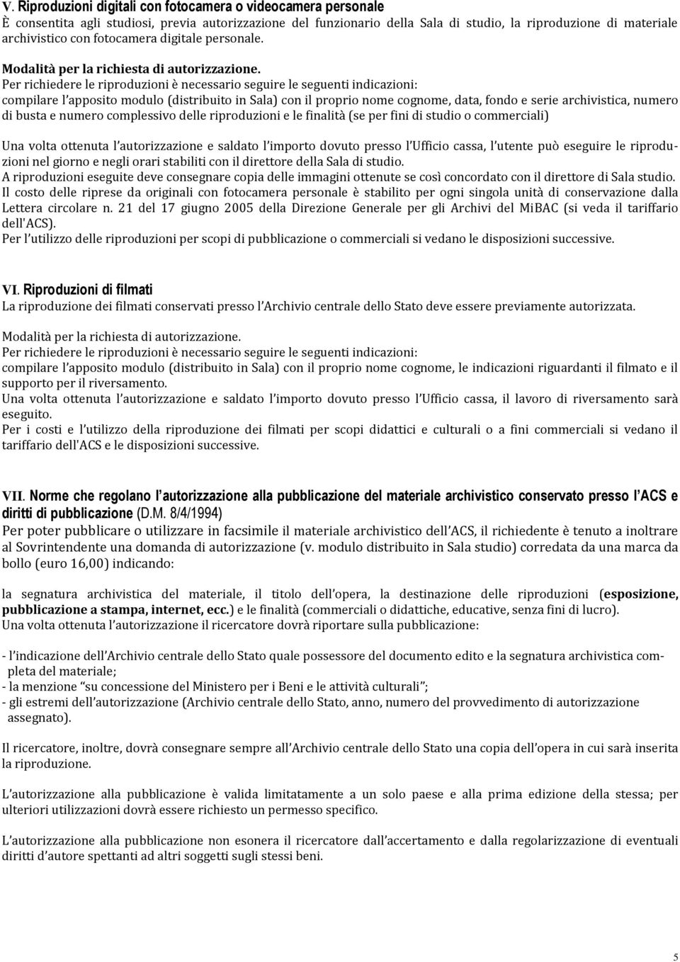 Per richiedere le riproduzioni è necessario seguire le seguenti indicazioni: compilare l apposito modulo (distribuito in Sala) con il proprio nome cognome, data, fondo e serie archivistica, numero di