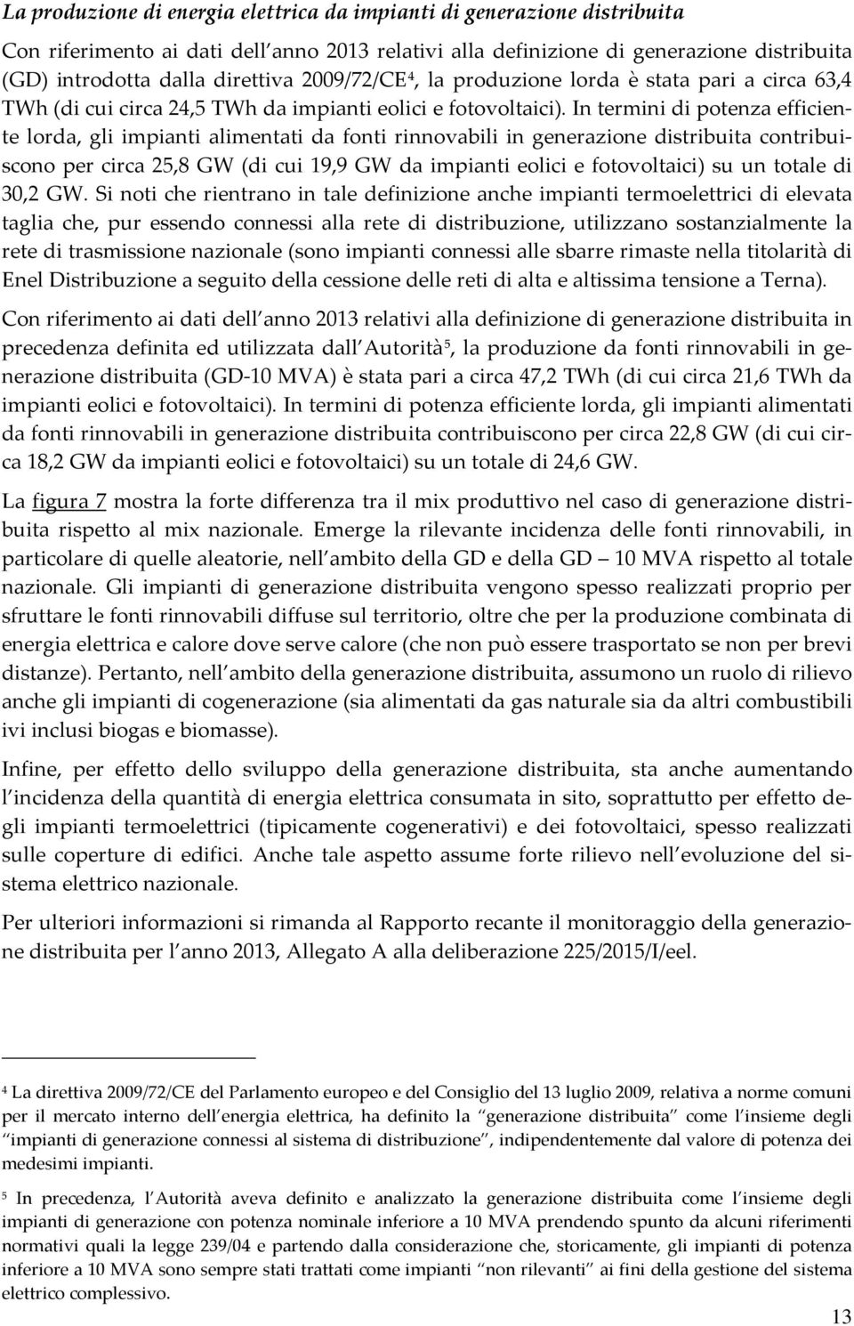 In termini di potenza efficiente lorda, gli impianti alimentati da fonti rinnovabili in generazione distribuita contribuiscono per circa 25,8 GW (di cui 19,9 GW da impianti eolici e fotovoltaici) su