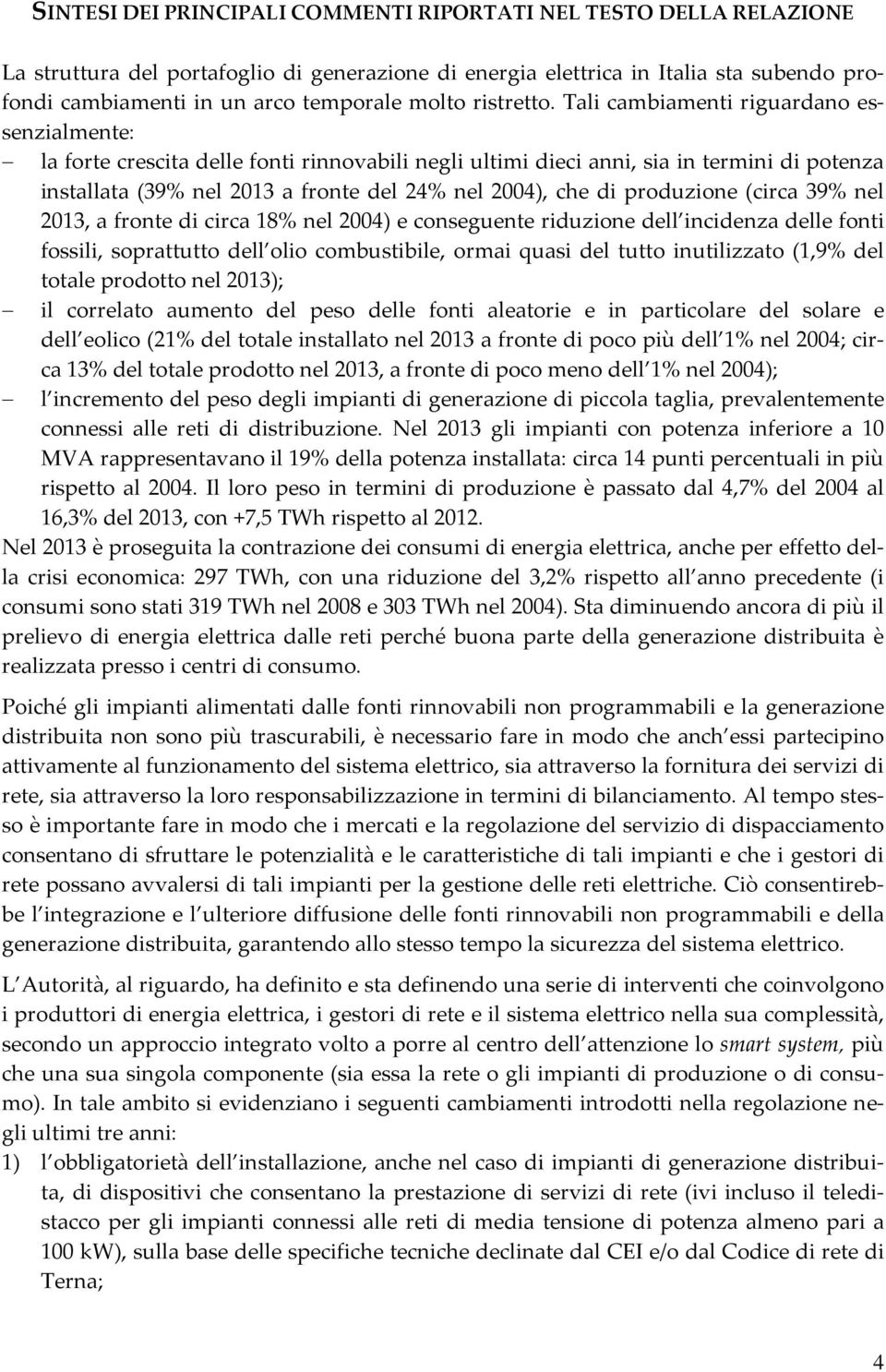 Tali cambiamenti riguardano essenzialmente: la forte crescita delle fonti rinnovabili negli ultimi dieci anni, sia in termini di potenza installata (39% nel 2013 a fronte del 24% nel 2004), che di