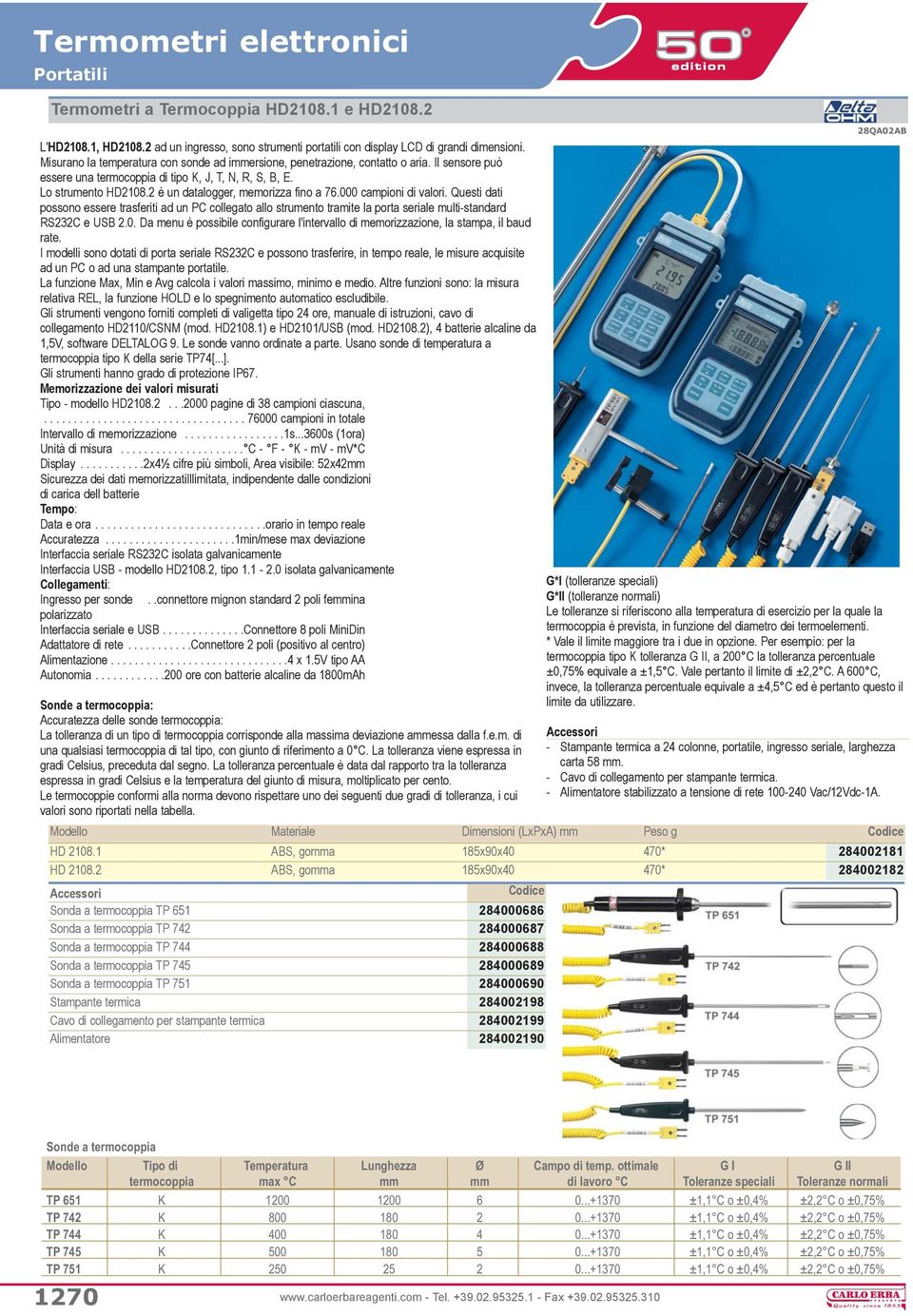 2 è un datalogger, memorizza fino a 76.000 campioni di valori. Questi dati possono essere trasferiti ad un PC collegato allo strumento tramite la porta seriale multi-standard RS232C e USB 2.0. Da menu è possibile configurare l'intervallo di memorizzazione, la stampa, il baud rate.