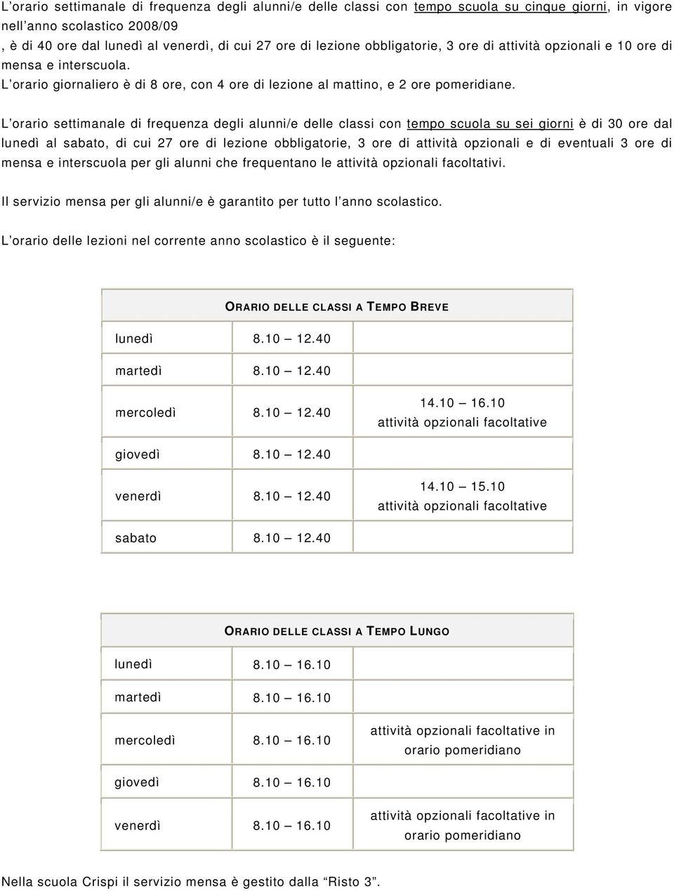 L orario settimanale di frequenza degli alunni/e delle classi con tempo scuola su sei giorni è di 30 ore dal lunedì al sabato, di cui 27 ore di lezione obbligatorie, 3 ore di attività opzionali e di