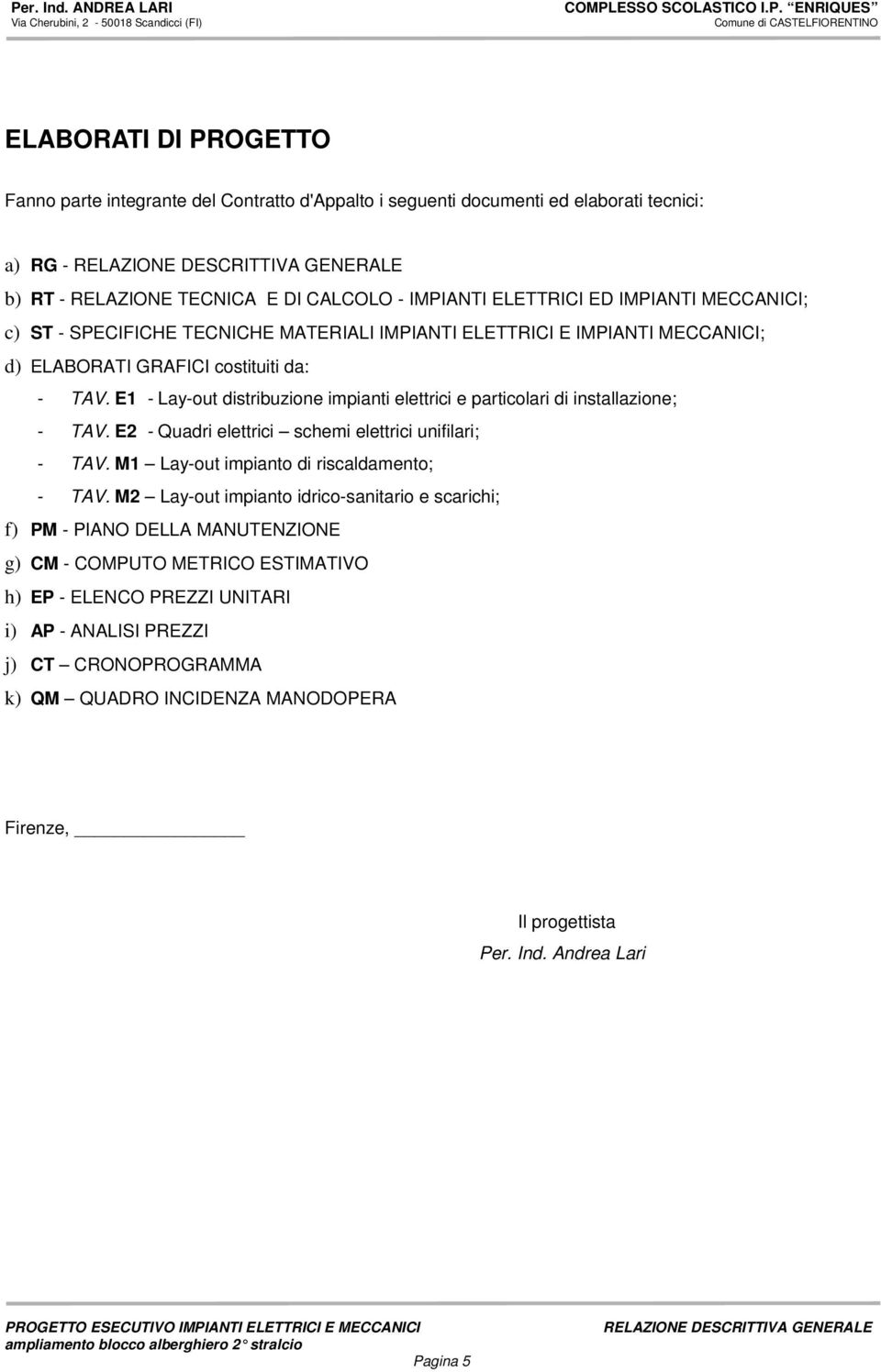 E1 - Lay-out distribuzione impianti elettrici e particolari di installazione; - TAV. E2 - Quadri elettrici schemi elettrici unifilari; - TAV. M1 Lay-out impianto di riscaldamento; - TAV.