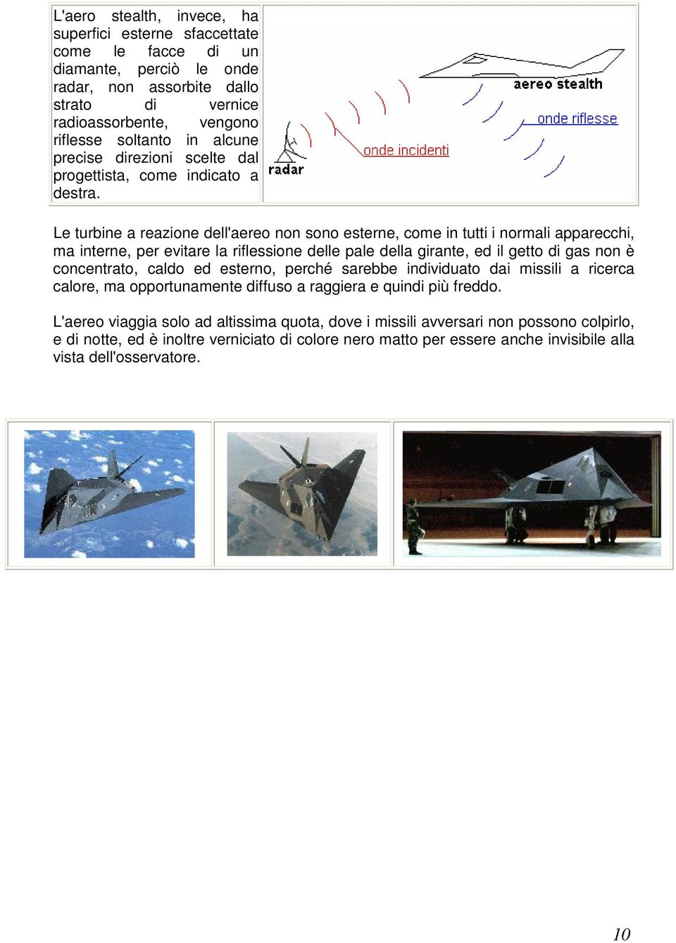 Le turbine a reazione dell'aereo non sono esterne, come in tutti i normali apparecchi, ma interne, per evitare la riflessione delle pale della girante, ed il getto di gas non è concentrato, caldo ed