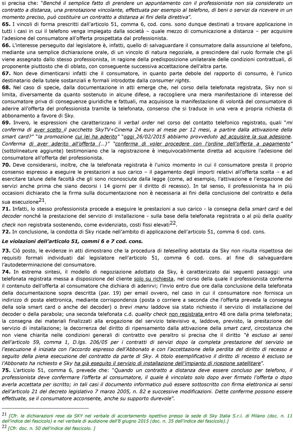 sono dunque destinati a trovare applicazione in tutti i casi in cui il telefono venga impiegato dalla società quale mezzo di comunicazione a distanza per acquisire l adesione del consumatore all