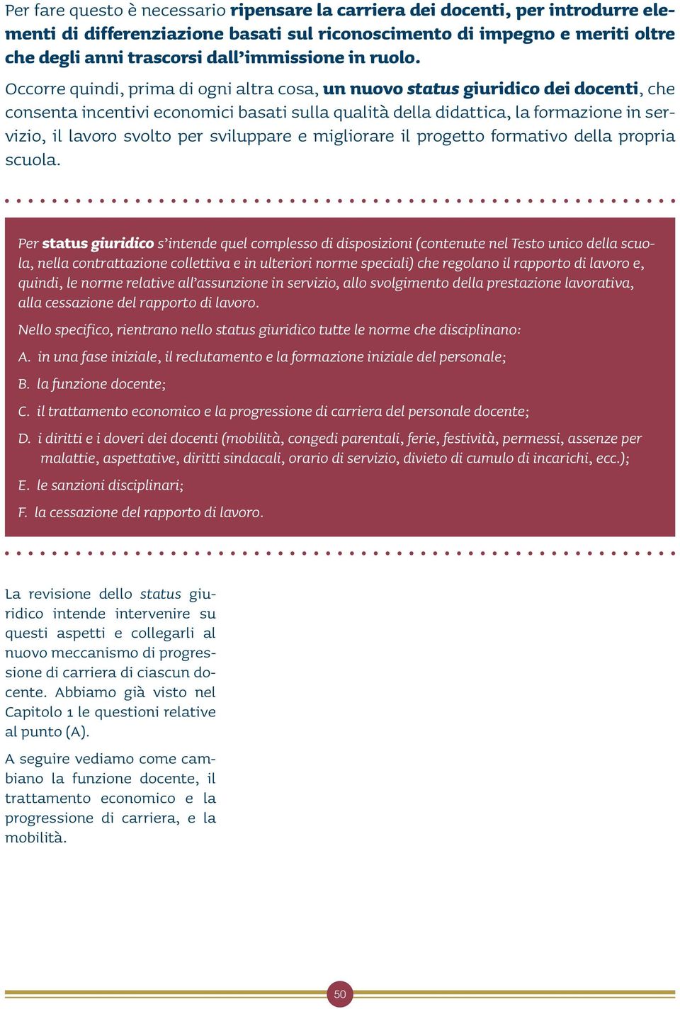 Occorre quindi, prima di ogni altra cosa, un nuovo status giuridico dei docenti, che consenta incentivi economici basati sulla qualità della didattica, la formazione in servizio, il lavoro svolto per