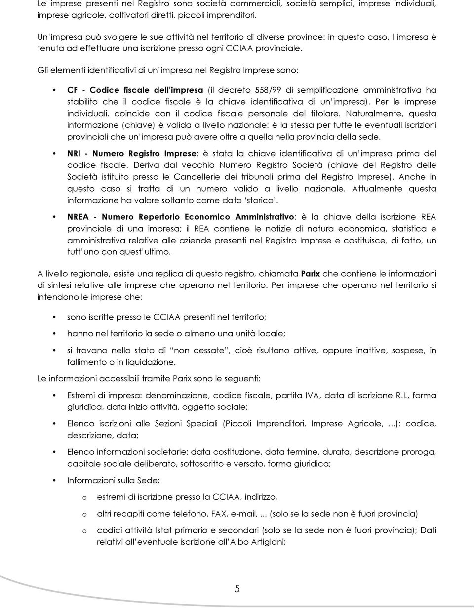 Gli elementi identificativi di un impresa nel Registro Imprese sono: CF - Codice fiscale dell impresa (il decreto 558/99 di semplificazione amministrativa ha stabilito che il codice fiscale è la