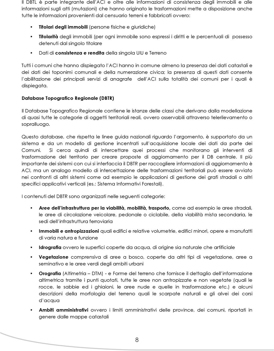 diritti e le percentuali di possesso detenuti dal singolo titolare Dati di consistenza e rendita della singola UIU e Terreno Tutti i comuni che hanno dispiegato l ACI hanno in comune almeno la