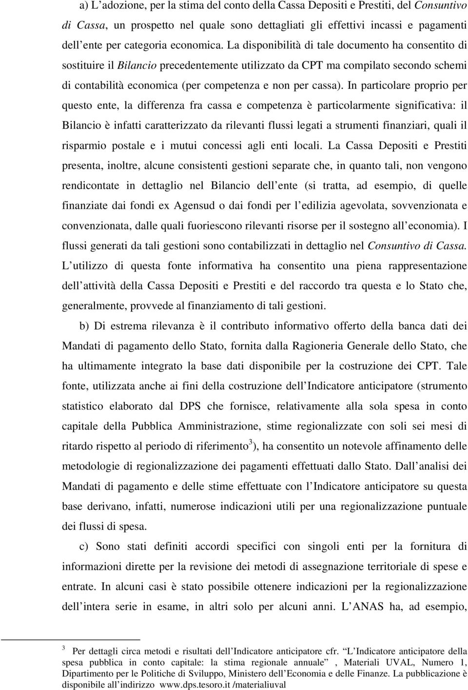 La disponibilità di tale documento ha consentito di sostituire il Bilancio precedentemente utilizzato da CPT ma compilato secondo schemi di contabilità economica (per competenza e non per cassa).