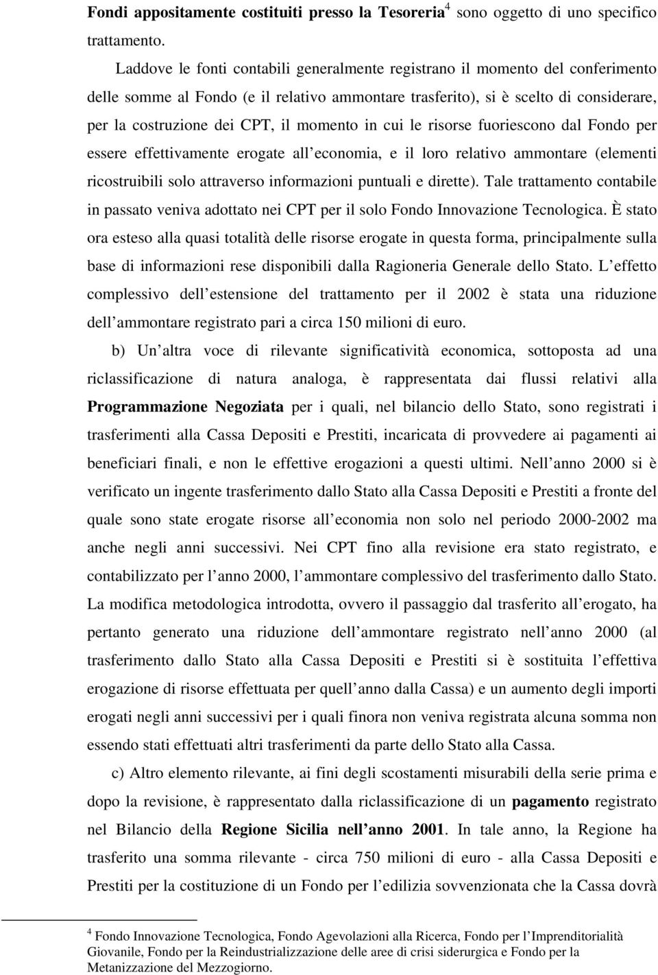 momento in cui le risorse fuoriescono dal Fondo per essere effettivamente erogate all economia, e il loro relativo ammontare (elementi ricostruibili solo attraverso informazioni puntuali e dirette).