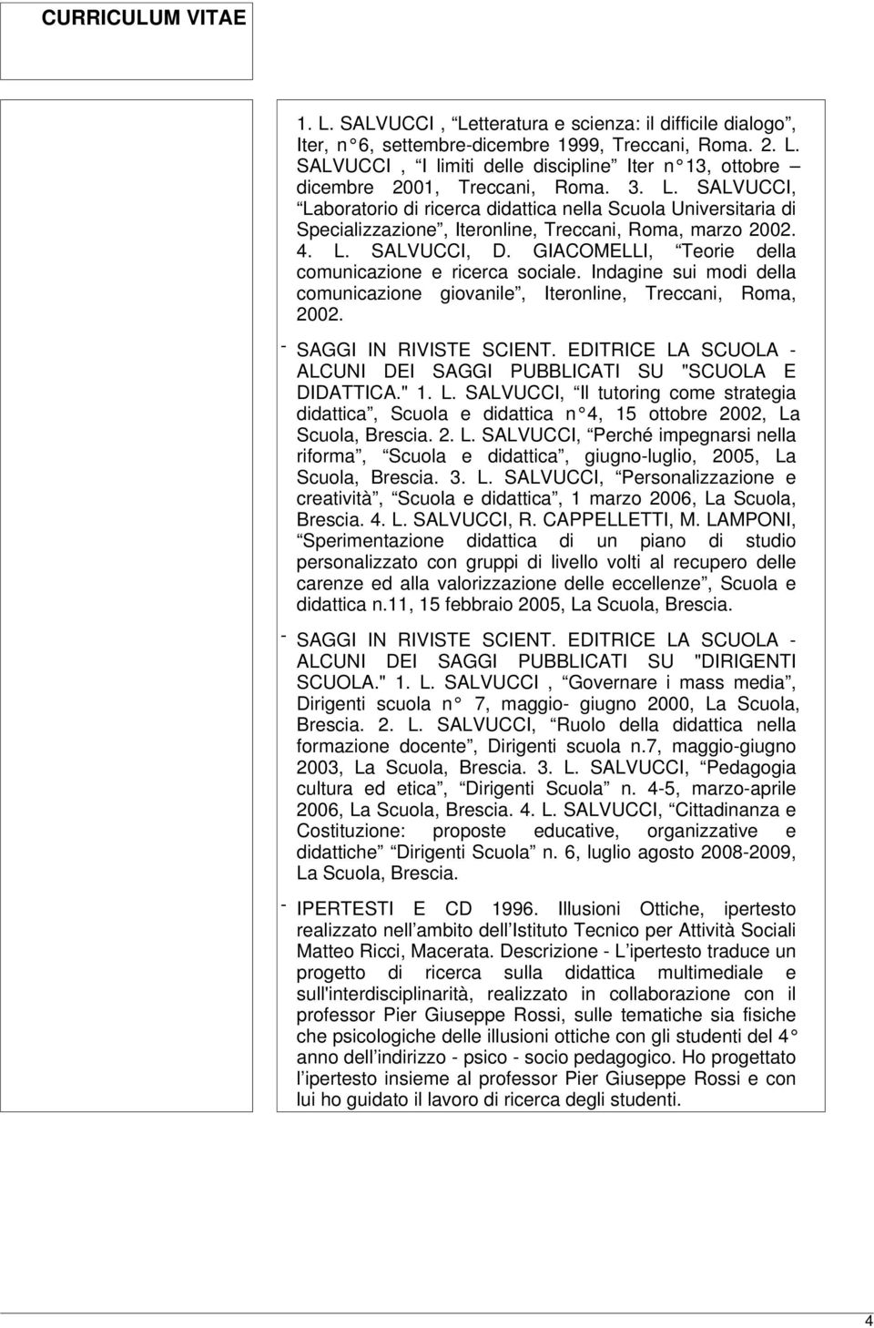 GIACOMELLI, Teorie della comunicazione e ricerca sociale. Indagine sui modi della comunicazione giovanile, Iteronline, Treccani, Roma, 2002. - SAGGI IN RIVISTE SCIENT.