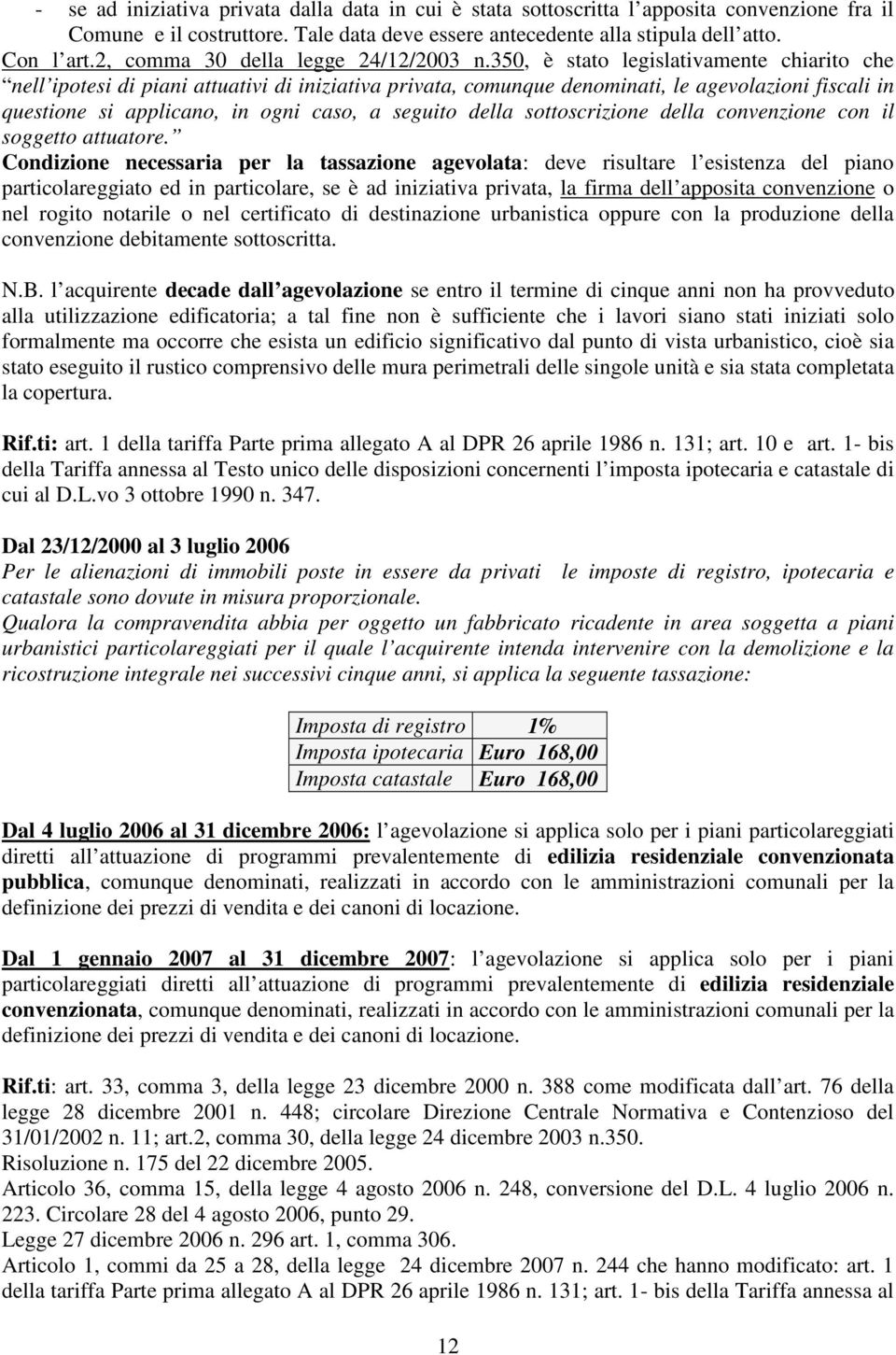 350, è stato legislativamente chiarito che nell ipotesi di piani attuativi di iniziativa privata, comunque denominati, le agevolazioni fiscali in questione si applicano, in ogni caso, a seguito della