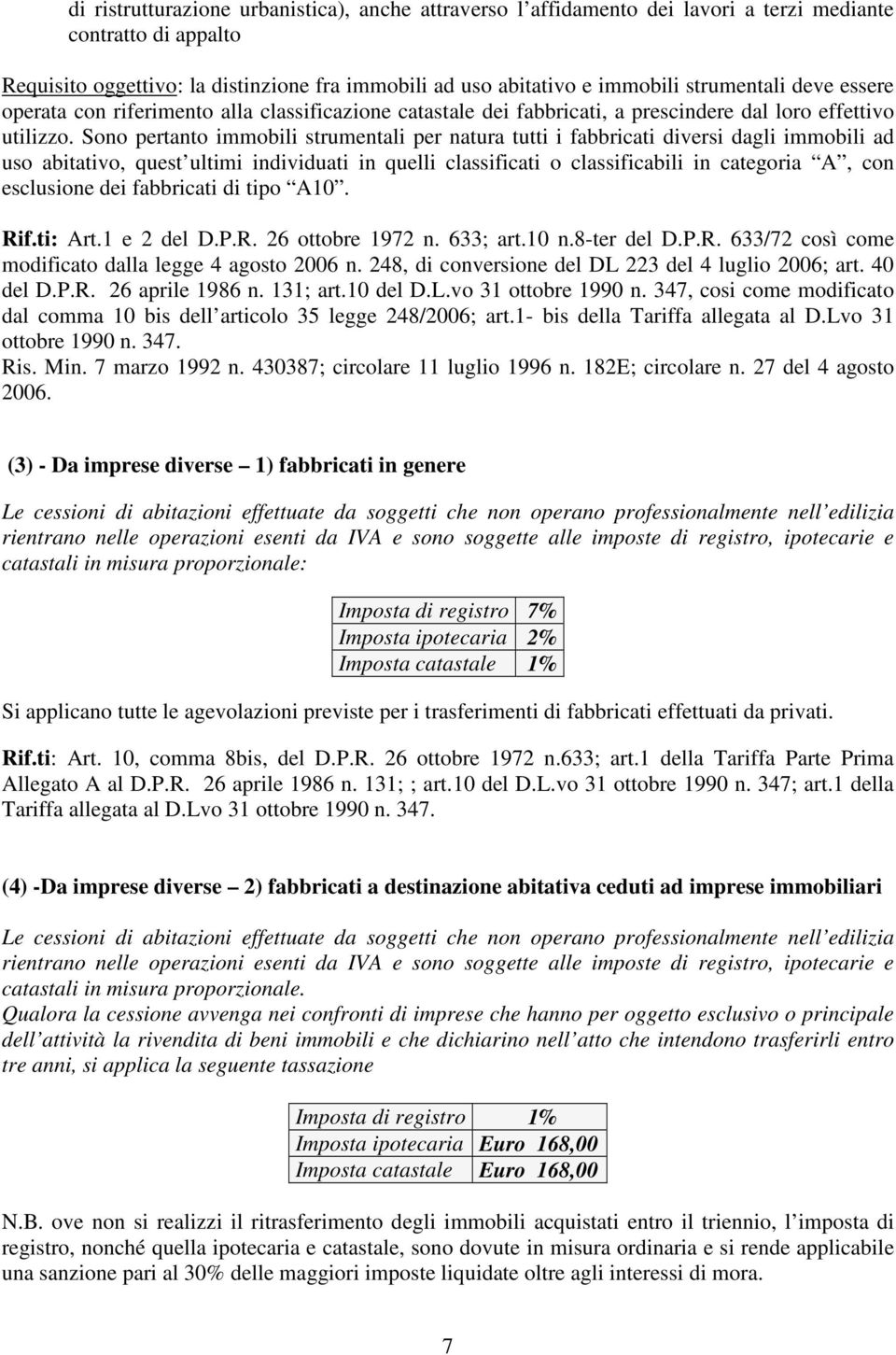 Sono pertanto immobili strumentali per natura tutti i fabbricati diversi dagli immobili ad uso abitativo, quest ultimi individuati in quelli classificati o classificabili in categoria A, con