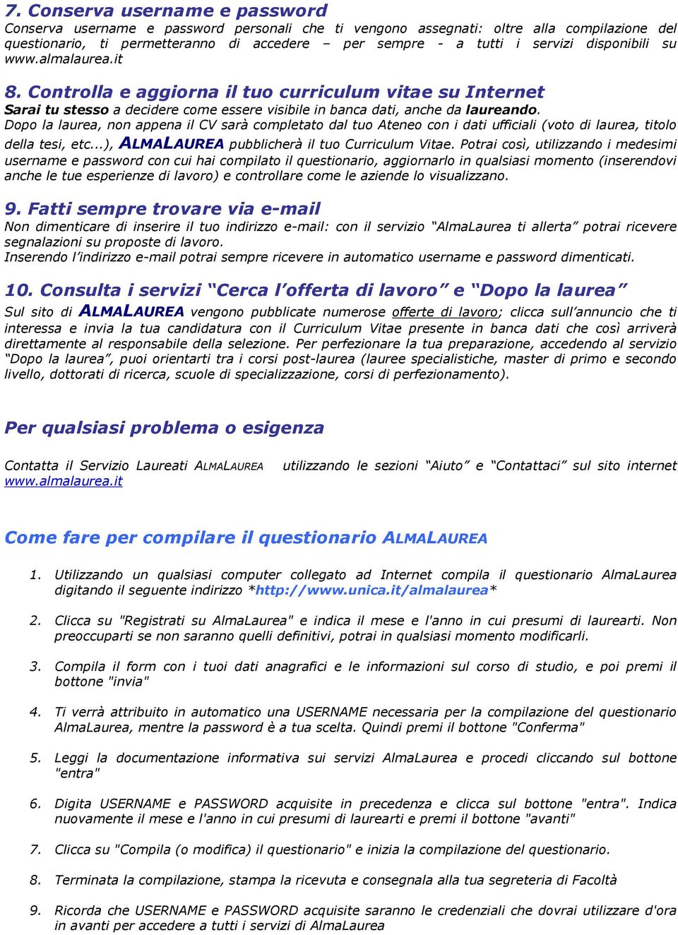 Dopo la laurea, non appena il CV sarà completato dal tuo Ateneo con i dati ufficiali (voto di laurea, titolo della tesi, etc...), ALMALAUREA pubblicherà il tuo Curriculum Vitae.