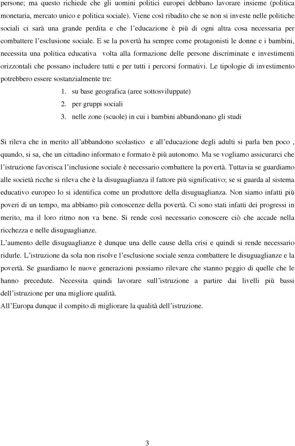 E se la povertà ha sempre come protagonisti le donne e i bambini, necessita una politica educativa volta alla formazione delle persone discriminate e investimenti orizzontali che possano includere