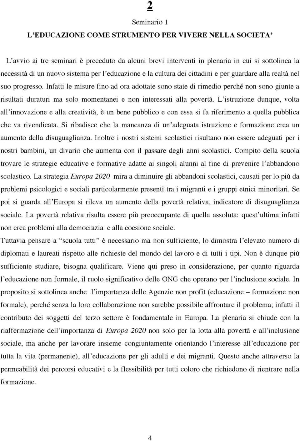 Infatti le misure fino ad ora adottate sono state di rimedio perché non sono giunte a risultati duraturi ma solo momentanei e non interessati alla povertà.