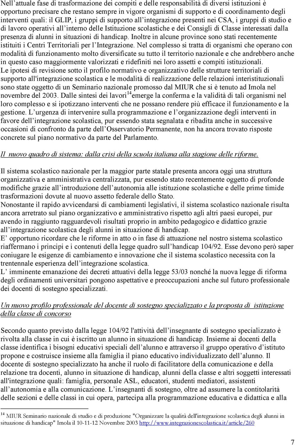 interessati dalla presenza di alunni in situazioni di handicap. Inoltre in alcune province sono stati recentemente istituiti i Centri Territoriali per l Integrazione.