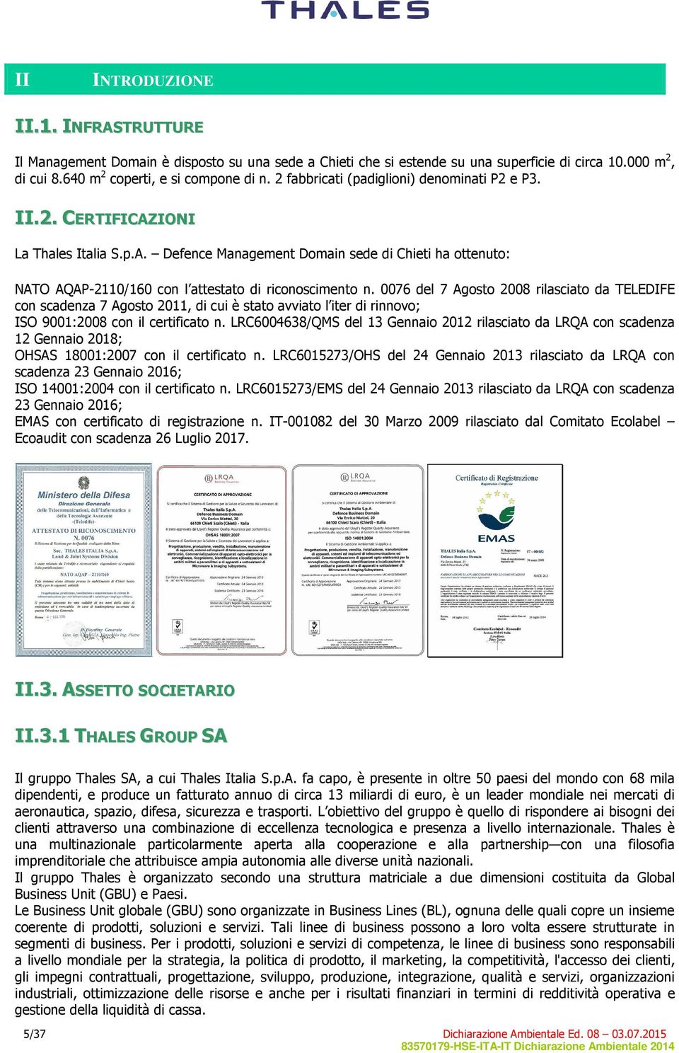 0076 del 7 Agosto 2008 rilasciato da TELEDIFE con scadenza 7 Agosto 2011, di cui è stato avviato l iter di rinnovo; ISO 9001:2008 con il certificato n.