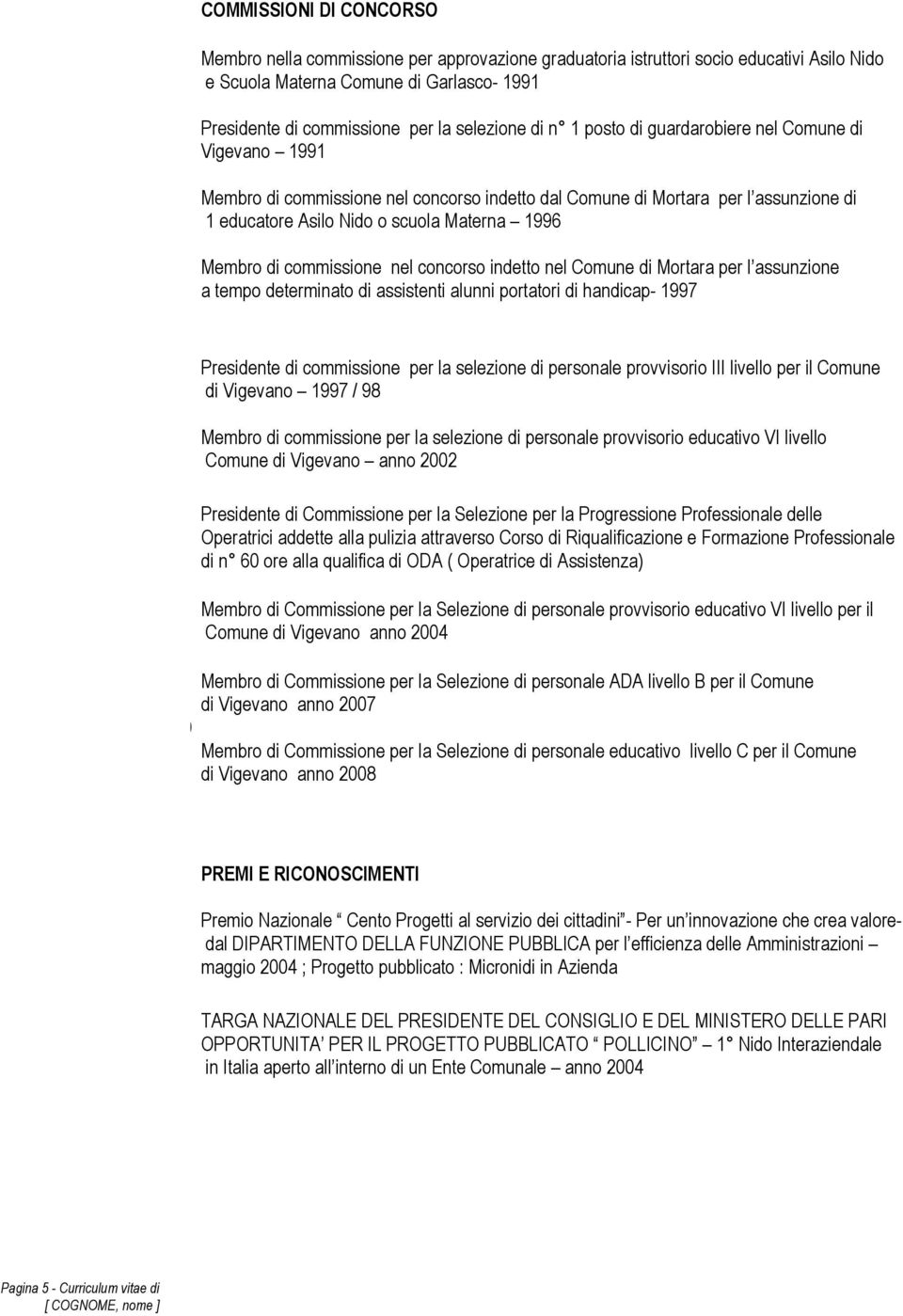 Membro di commissione nel concorso indetto nel Comune di Mortara per l assunzione a tempo determinato di assistenti alunni portatori di handicap- 1997 20 Presidente di commissione per la selezione di