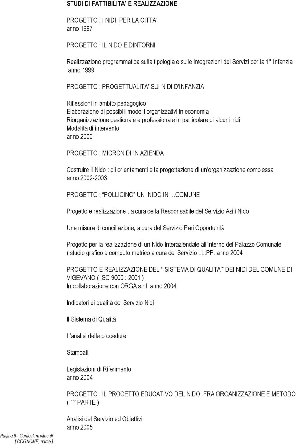 professionale in particolare di alcuni nidi Modalità di intervento anno 2000 PROGETTO : MICRONIDI IN AZIENDA Costruire il Nido : gli orientamenti e la progettazione di un organizzazione complessa