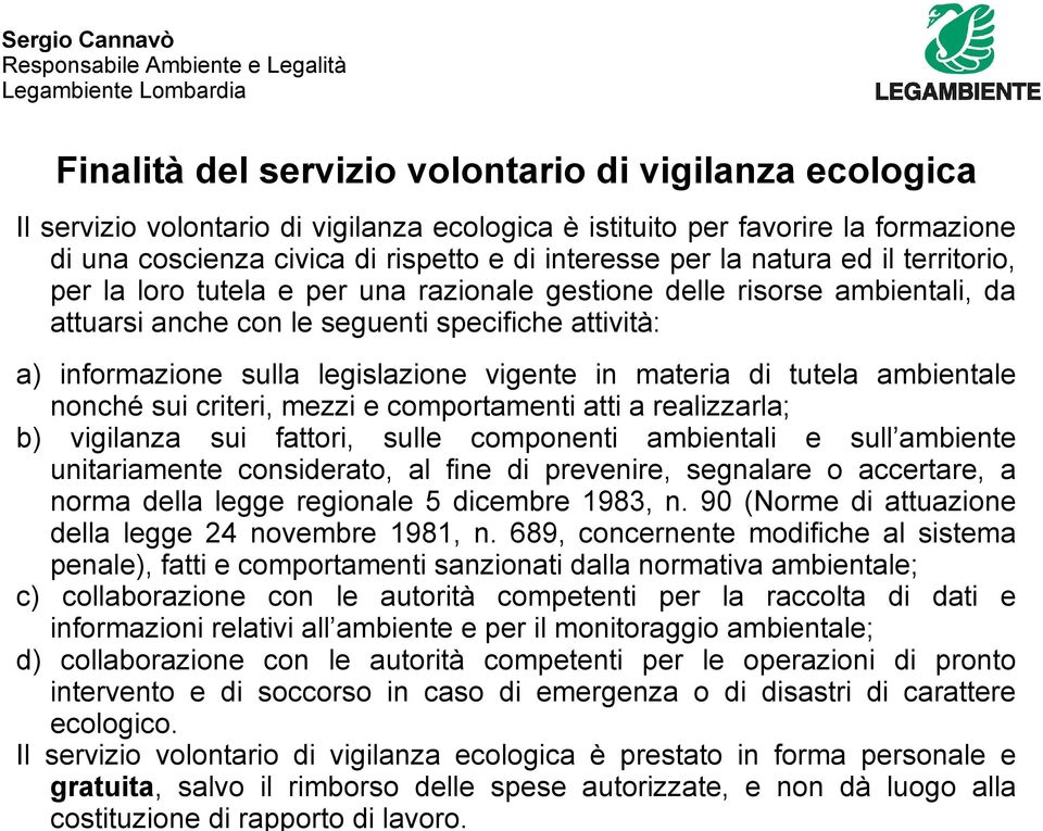 materia di tutela ambientale nonché sui criteri, mezzi e comportamenti atti a realizzarla; b) vigilanza sui fattori, sulle componenti ambientali e sull ambiente unitariamente considerato, al fine di