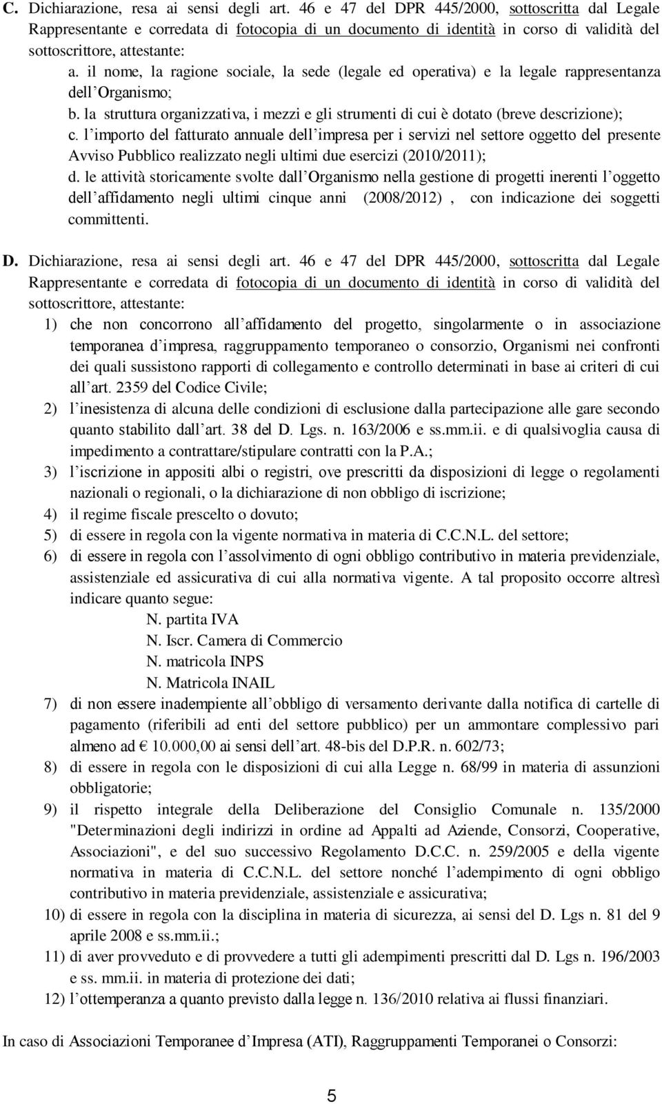 il nome, la ragione sociale, la sede (legale ed operativa) e la legale rappresentanza dell Organismo; b. la struttura organizzativa, i mezzi e gli strumenti di cui è dotato (breve descrizione); c.