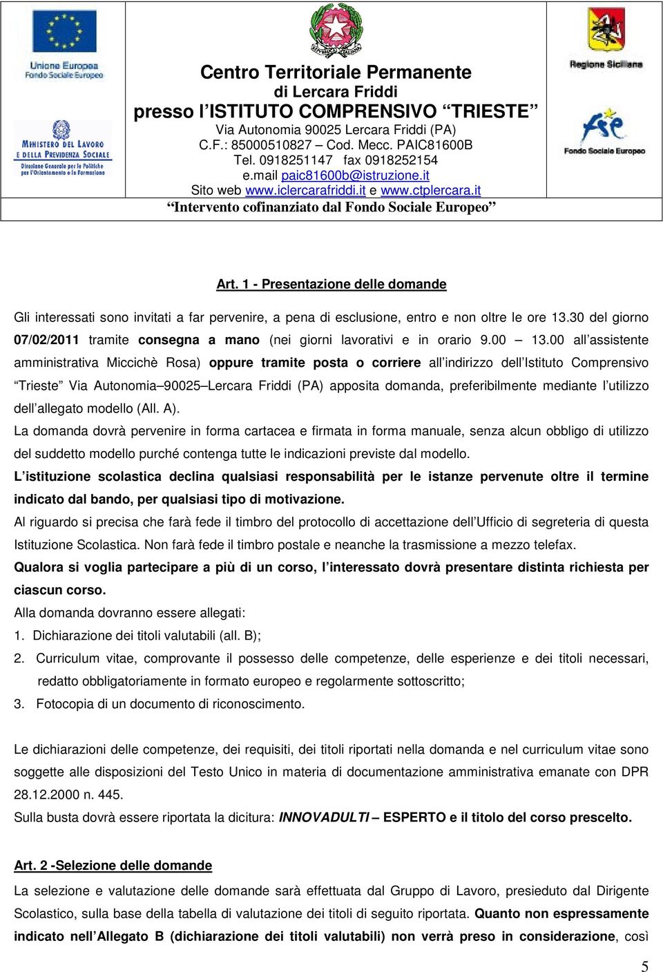 00 all assistente amministrativa Miccichè Rosa) oppure tramite posta o corriere all indirizzo dell Istituto Comprensivo Trieste Via Autonomia 90025 Lercara Friddi (PA) apposita domanda,