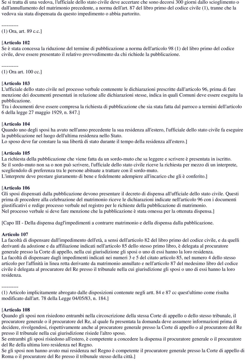 dice civile (1), tranne che la vedova sia stata dispensata da questo impedimento o abbia partorito. (1) Ora, art. 89 c.c.] Se è stata concessa la riduzione del termine di pubblicazione a norma