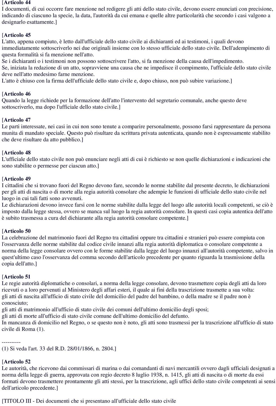 ] L'atto, appena compiuto, è letto dall'ufficiale dello stato civile ai dichiaranti ed ai testimoni, i quali devono immediatamente sottoscriverlo nei due originali insieme con lo stesso ufficiale