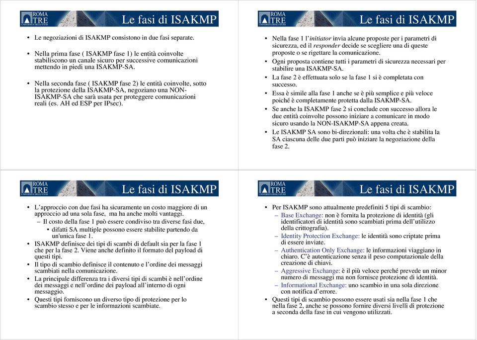 Nella seconda fase ( ISAKMP fase 2) le entità coinvolte, sotto la protezione della ISAKMP-SA, negoziano una NON- ISAKMP-SA che sarà usata per proteggere comunicazioni reali (es. AH ed ESP per IPsec).