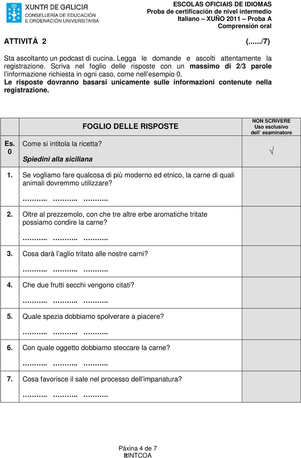 Le risposte dovranno basarsi unicamente sulle informazioni contenute nella registrazione. Es. 0 Come si intitola la ricetta? Spiedini alla siciliana 1.