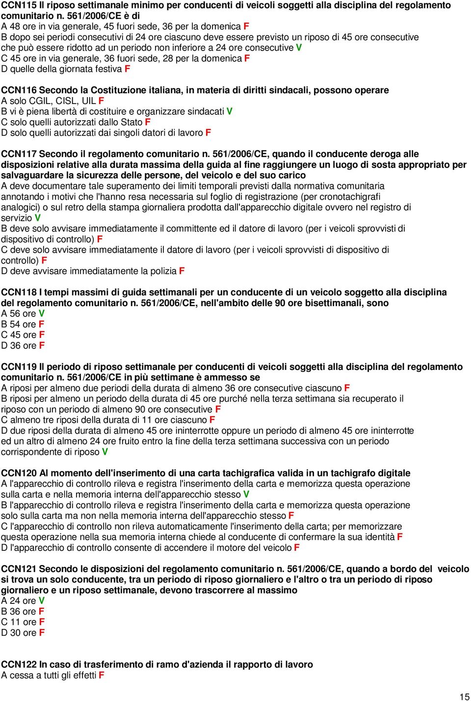 ridotto ad un periodo non inferiore a 24 ore consecutive V C 45 ore in via generale, 36 fuori sede, 28 per la domenica F D quelle della giornata festiva F CCN116 Secondo la Costituzione italiana, in