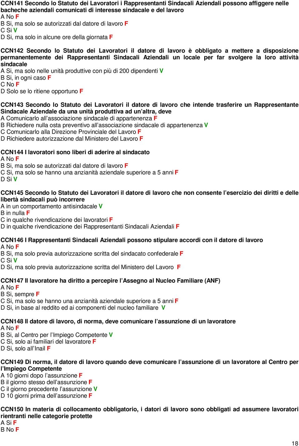 Rappresentanti Sindacali Aziendali un locale per far svolgere la loro attività sindacale A Si, ma solo nelle unità produttive con più di 200 dipendenti V B Si, in ogni caso F C No F D Solo se lo