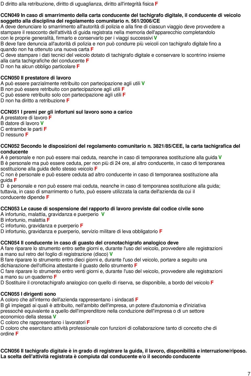 561/2006/CE A deve denunciare lo smarrimento all'autorità di polizia e alla fine di ciascun viaggio deve provvedere a stampare il resoconto dell'attività di guida registrata nella memoria