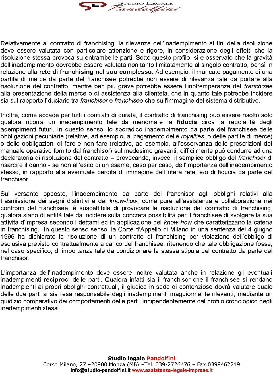 Sotto questo profilo, si è osservato che la gravità dell inadempimento dovrebbe essere valutata non tanto limitatamente al singolo contratto, bensì in relazione alla rete di franchising nel suo