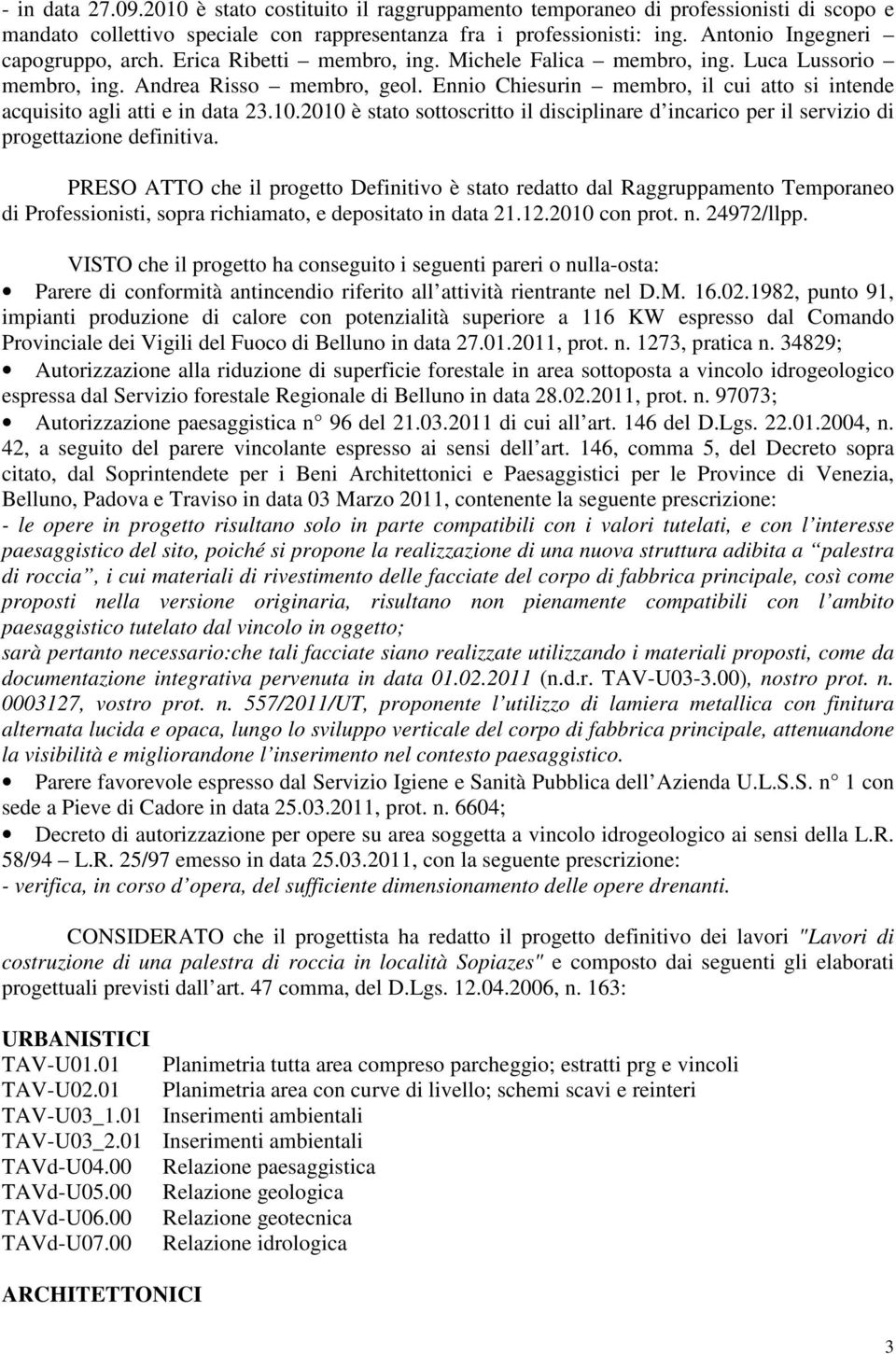 Ennio Chiesurin membro, il cui atto si intende acquisito agli atti e in data 23.10.2010 è stato sottoscritto il disciplinare d incarico per il servizio di progettazione definitiva.