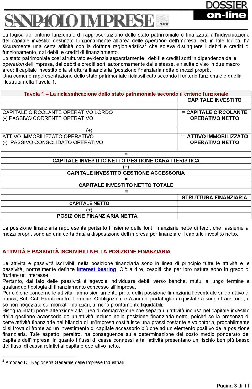 Lo stato patrimoniale così strutturato evidenzia separatamente i debiti e crediti sorti in dipendenza dalle operation dell impresa, dai debiti e crediti sorti autonomamente dalle stesse, e risulta