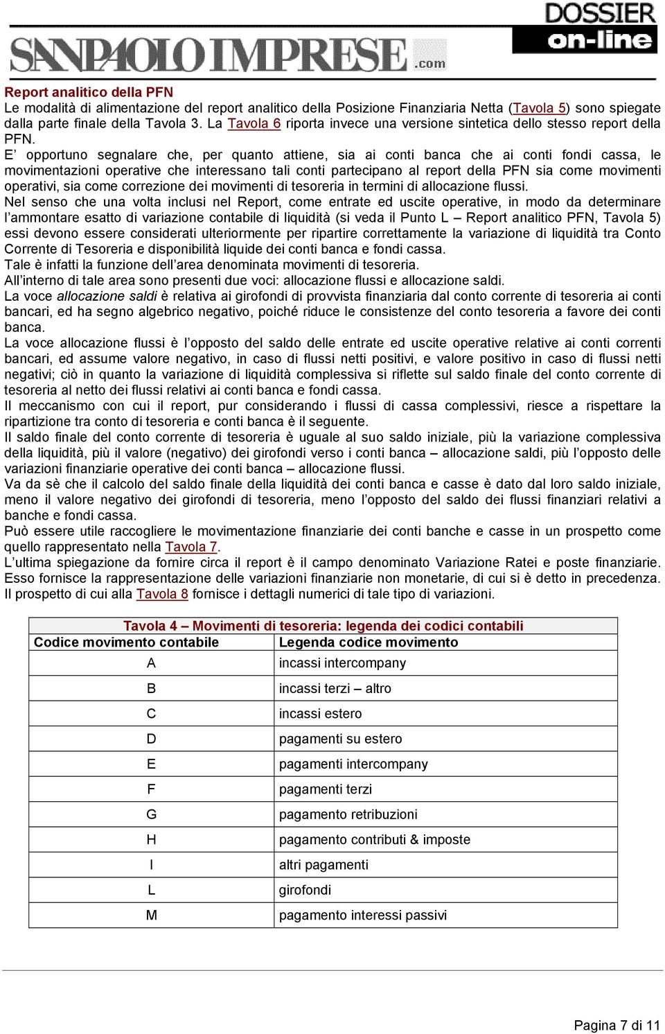 E opportuno segnalare che, per quanto attiene, sia ai conti banca che ai conti fondi cassa, le movimentazioni operative che interessano tali conti partecipano al report della PFN sia come movimenti