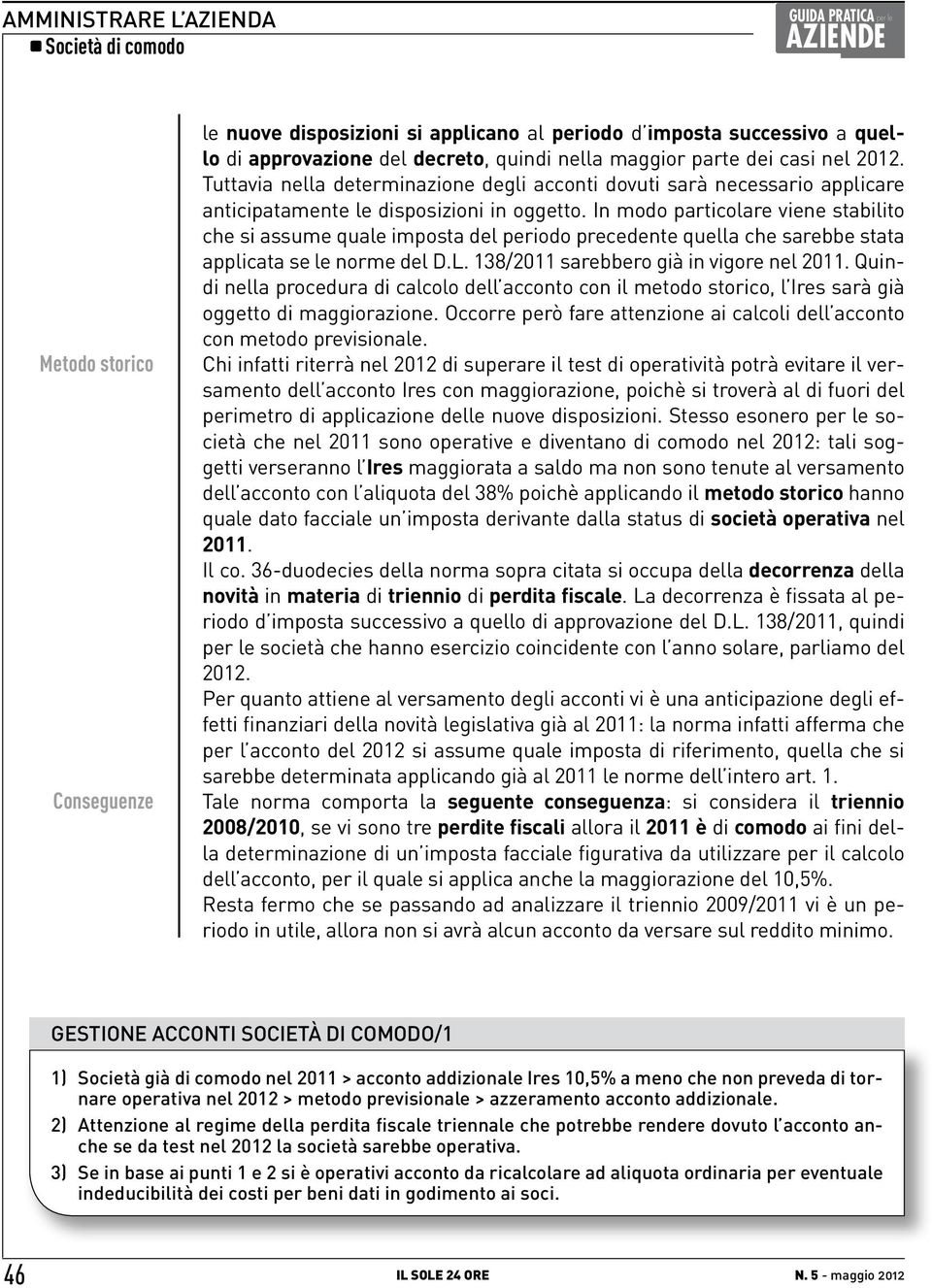 In modo particolare viene stabilito che si assume quale imposta del periodo precedente quella che sarebbe stata applicata se le norme del D.L. 8/0 sarebbero già in vigore nel 0.