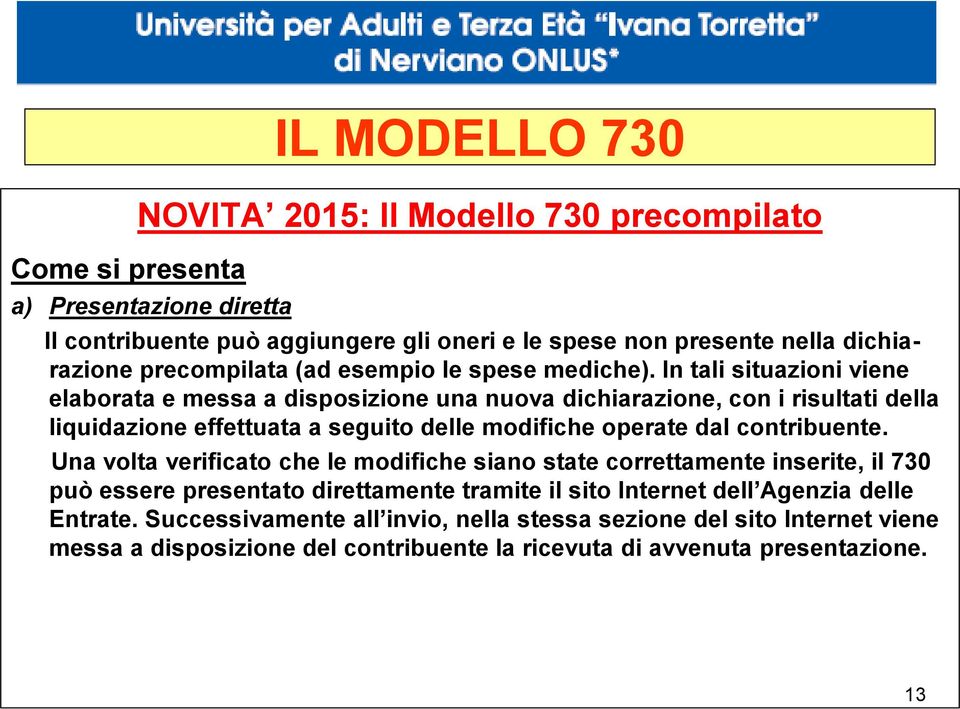 In tali situazioni viene elaborata e messa a disposizione una nuova dichiarazione, con i risultati della liquidazione effettuata a seguito delle modifiche operate dal contribuente.