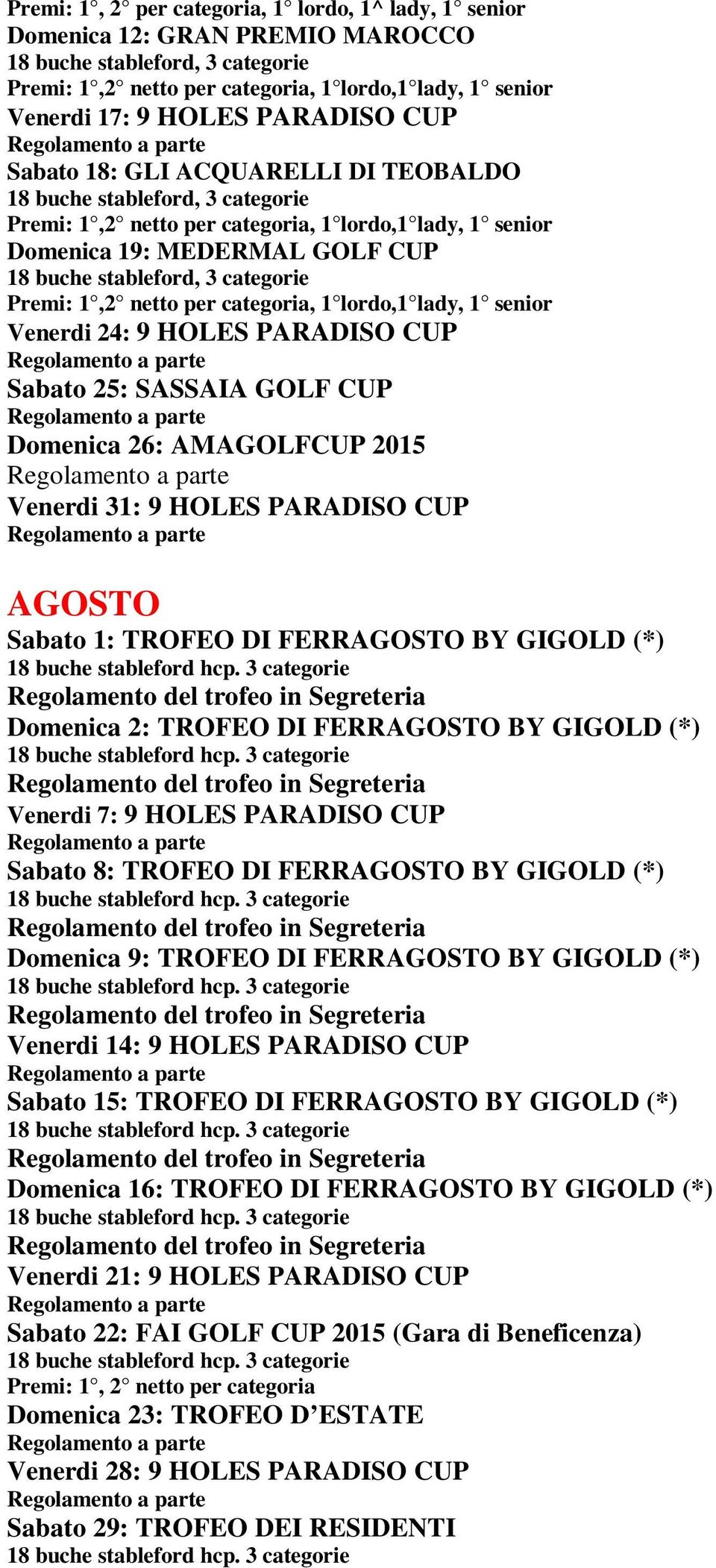 BY GIGOLD (*) Domenica 2: TROFEO DI FERRAGOSTO BY GIGOLD (*) Venerdi 7: 9 HOLES PARADISO CUP Sabato 8: TROFEO DI FERRAGOSTO BY GIGOLD (*) Domenica 9: TROFEO DI FERRAGOSTO BY GIGOLD (*) Venerdi 14: 9