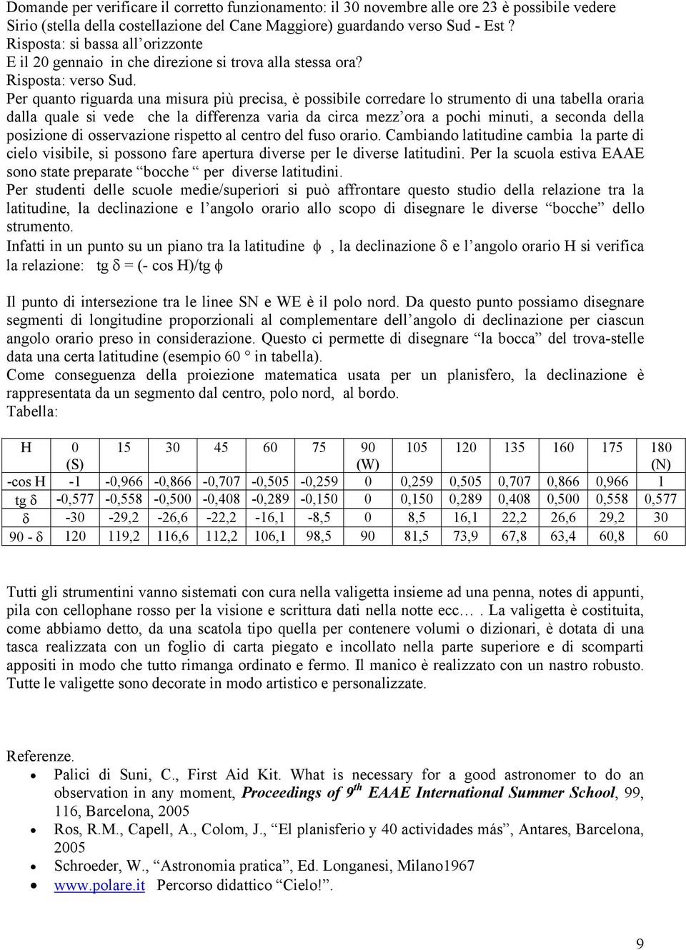 Per quanto riguarda una misura più precisa, è possibile corredare lo strumento di una tabella oraria dalla quale si vede che la differenza varia da circa mezz ora a pochi minuti, a seconda della