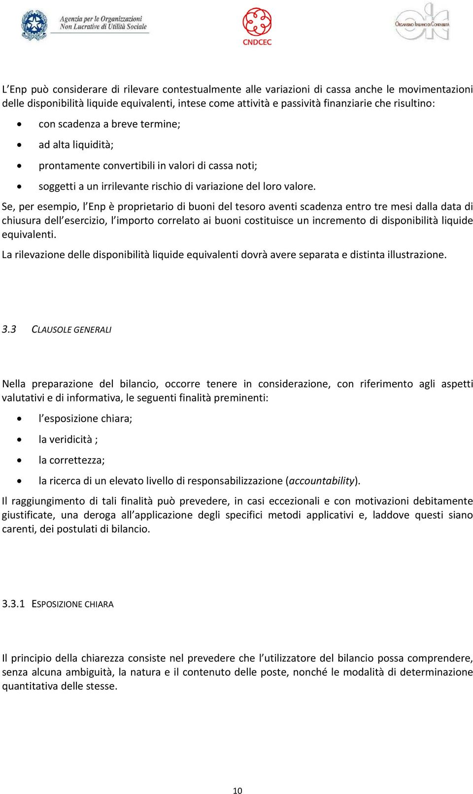 Se, per esempio, l Enp è proprietario di buoni del tesoro aventi scadenza entro tre mesi dalla data di chiusura dell esercizio, l importo correlato ai buoni costituisce un incremento di disponibilità