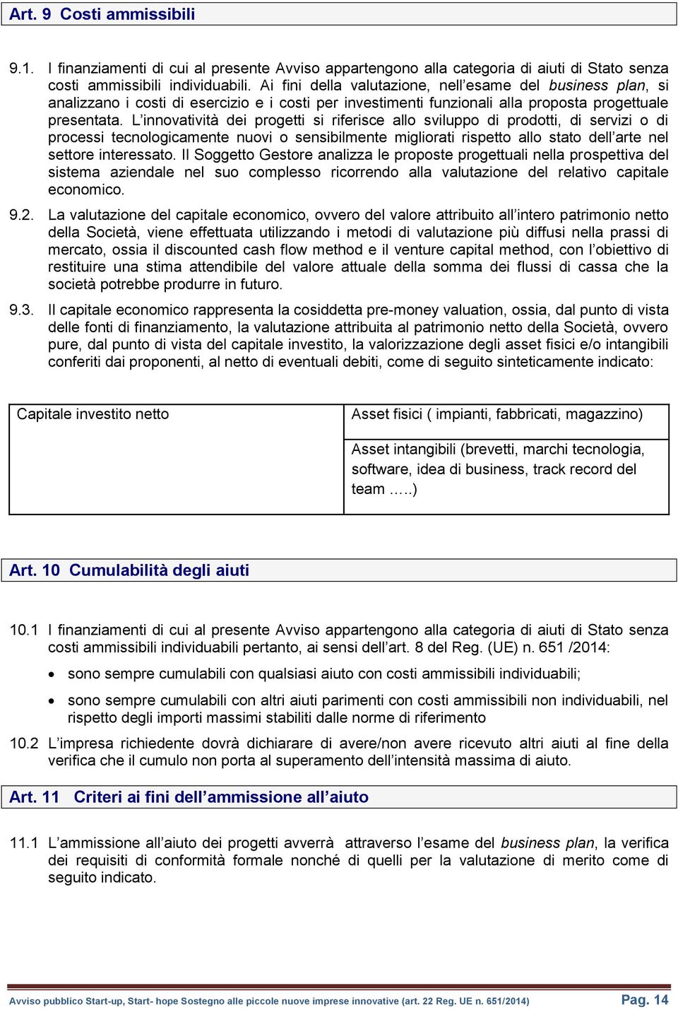 L innovatività dei progetti si riferisce allo sviluppo di prodotti, di servizi o di processi tecnologicamente nuovi o sensibilmente migliorati rispetto allo stato dell arte nel settore interessato.