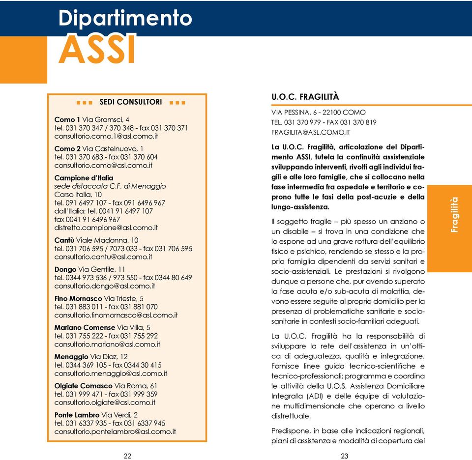 031 706 595 / 7073 033 - fax 031 706 595 consultorio.cantu@asl.como.it Dongo Via Gentile, 11 tel. 0344 973 536 / 973 550 - fax 0344 80 649 consultorio.dongo@asl.como.it Fino Mornasco Via Trieste, 5 tel.