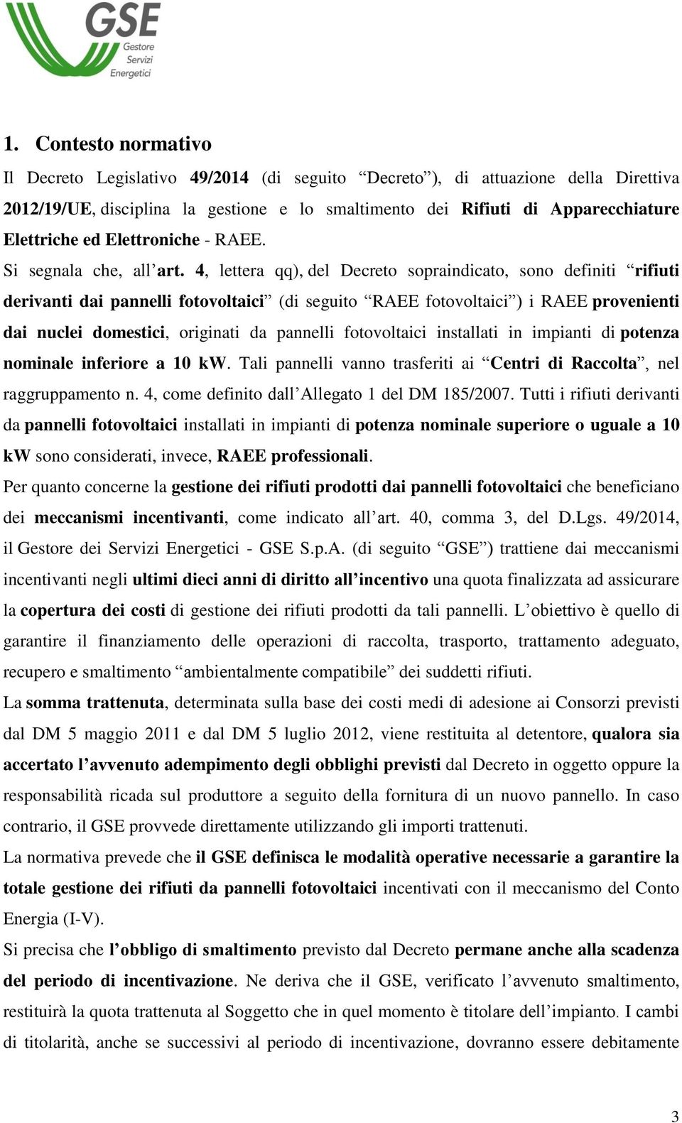 4, lettera qq), del Decreto sopraindicato, sono definiti rifiuti derivanti dai pannelli fotovoltaici (di seguito RAEE fotovoltaici ) i RAEE provenienti dai nuclei domestici, originati da pannelli