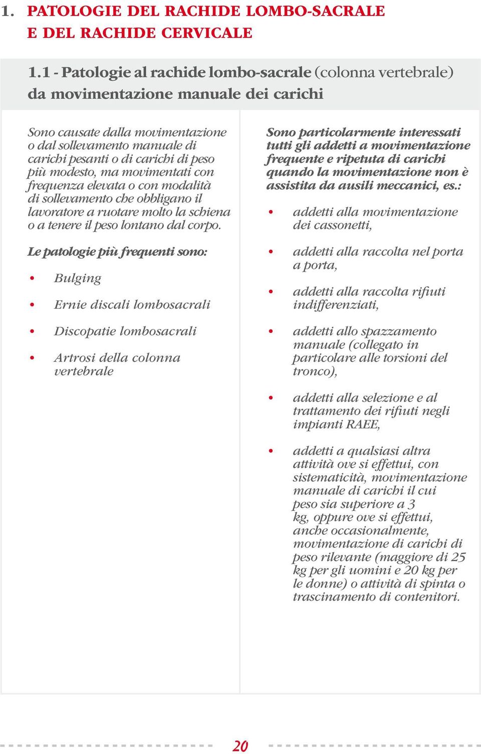 più modesto, ma movimentati con frequenza elevata o con modalità di sollevamento che obbligano il lavoratore a ruotare molto la schiena o a tenere il peso lontano dal corpo.