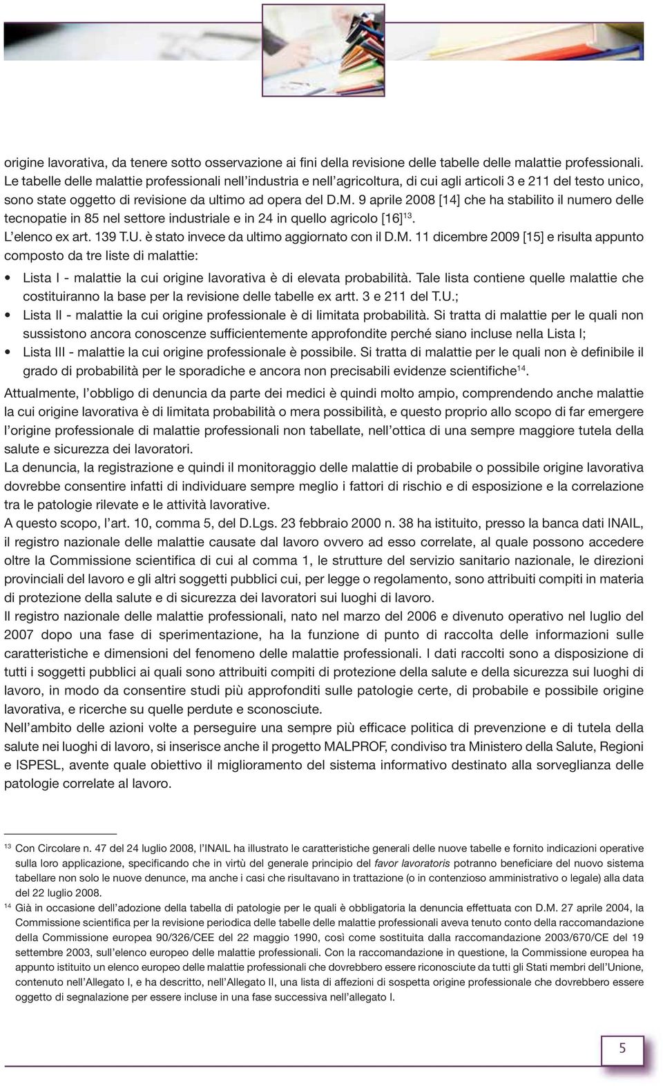 9 aprile 2008 [14] che ha stabilito il numero delle tecnopatie in 85 nel settore industriale e in 24 in quello agricolo [16] 13. L elenco ex art. 139 T.U. è stato invece da ultimo aggiornato con il D.