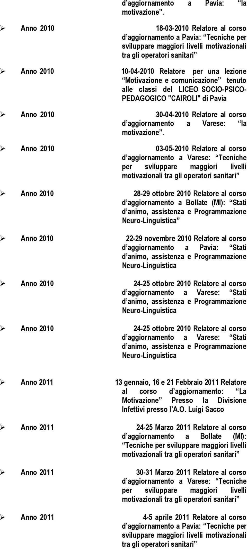 2010 03-05-2010 Relatore al corso d aggiornamento a Varese: Tecniche Anno 2010 28-29 ottobre 2010 Relatore al corso d aggiornamento a Bollate (MI): Stati Anno 2010 22-29 novembre 2010 Relatore al